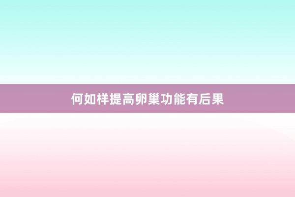 何如样提高卵巢功能有后果