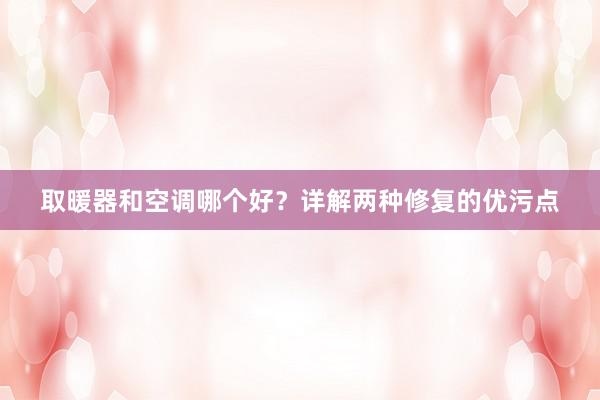 取暖器和空调哪个好？详解两种修复的优污点