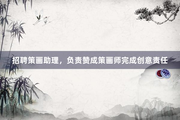 招聘策画助理，负责赞成策画师完成创意责任