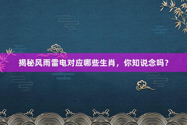揭秘风雨雷电对应哪些生肖，你知说念吗？