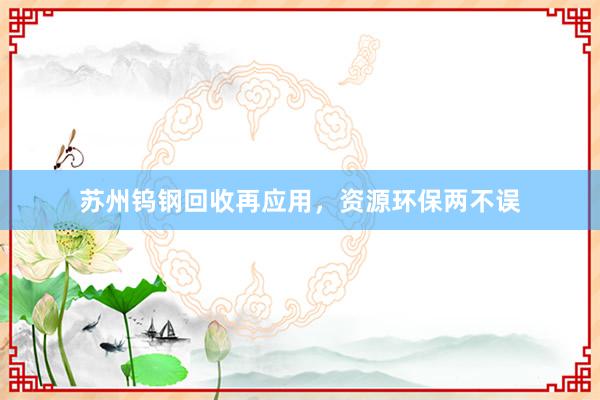 苏州钨钢回收再应用，资源环保两不误
